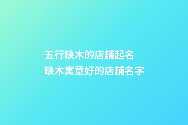五行缺木的店鋪起名 缺木寓意好的店鋪名字-第1張-店鋪起名-玄機派